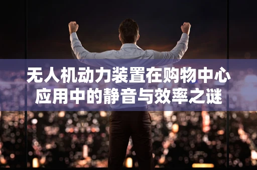 无人机动力装置在购物中心应用中的静音与效率之谜