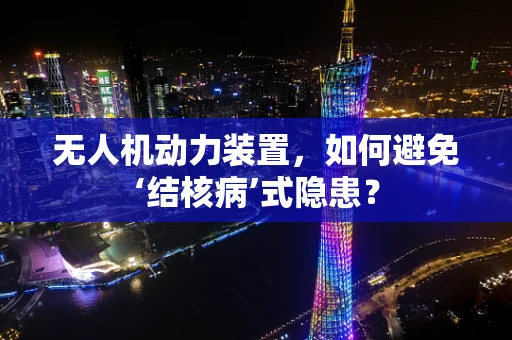 无人机动力装置，如何避免‘结核病’式隐患？