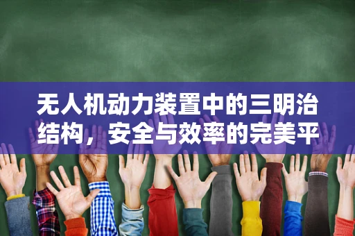 无人机动力装置中的三明治结构，安全与效率的完美平衡？