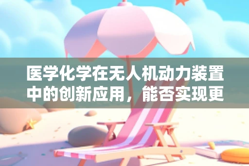 医学化学在无人机动力装置中的创新应用，能否实现更环保的燃料解决方案？