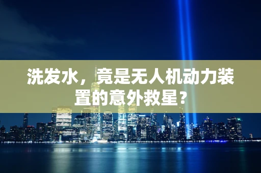 洗发水，竟是无人机动力装置的意外救星？