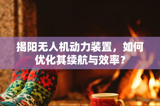 揭阳无人机动力装置，如何优化其续航与效率？