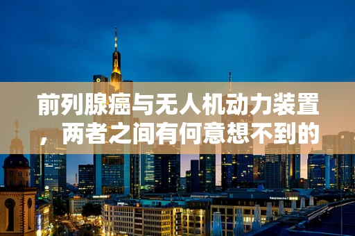 前列腺癌与无人机动力装置，两者之间有何意想不到的联系？