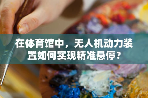 在体育馆中，无人机动力装置如何实现精准悬停？
