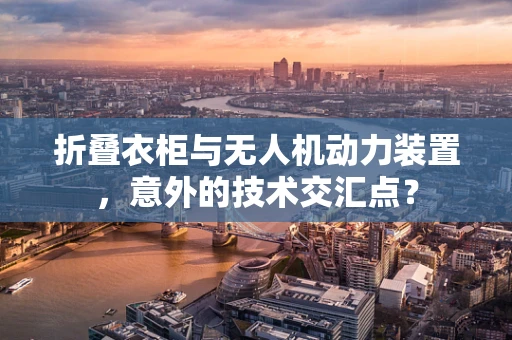 折叠衣柜与无人机动力装置，意外的技术交汇点？
