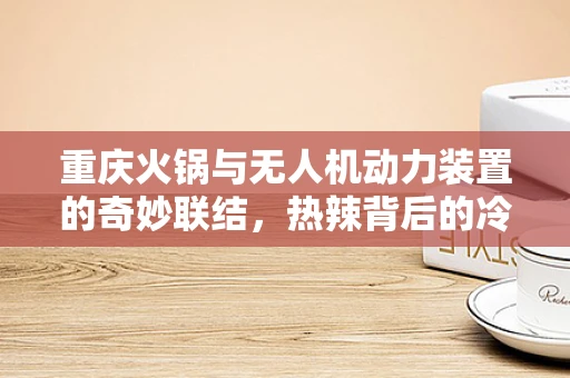 重庆火锅与无人机动力装置的奇妙联结，热辣背后的冷静思考