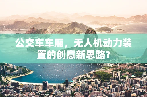 公交车车厢，无人机动力装置的创意新思路？