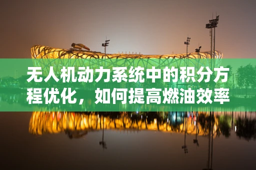 无人机动力系统中的积分方程优化，如何提高燃油效率？