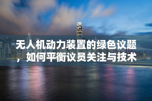 无人机动力装置的绿色议题，如何平衡议员关注与技术创新？