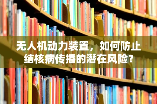 无人机动力装置，如何防止结核病传播的潜在风险？