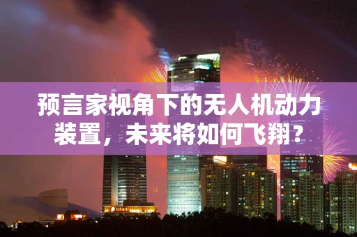 预言家视角下的无人机动力装置，未来将如何飞翔？