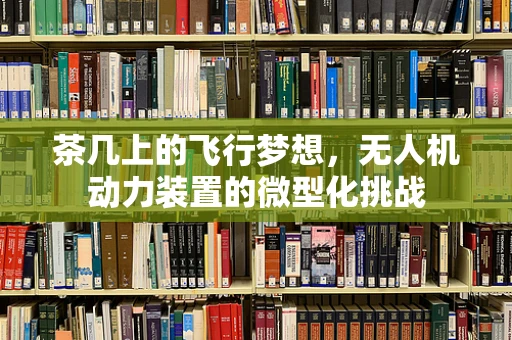 茶几上的飞行梦想，无人机动力装置的微型化挑战
