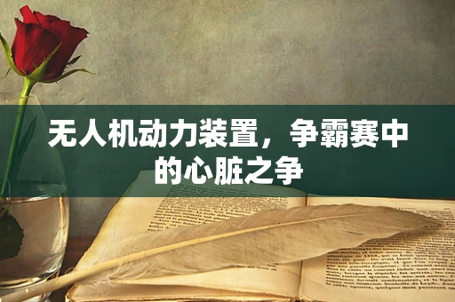 无人机动力装置，争霸赛中的心脏之争