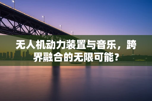 无人机动力装置与音乐，跨界融合的无限可能？