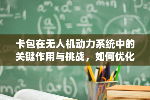 卡包在无人机动力系统中的关键作用与挑战，如何优化设计以提升性能？