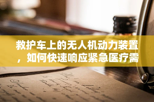 救护车上的无人机动力装置，如何快速响应紧急医疗需求？