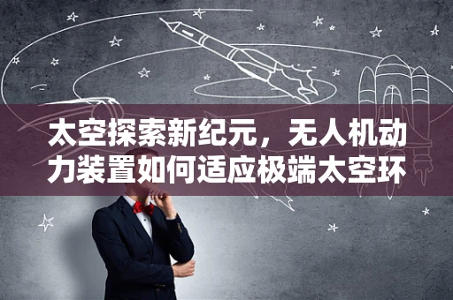 太空探索新纪元，无人机动力装置如何适应极端太空环境？