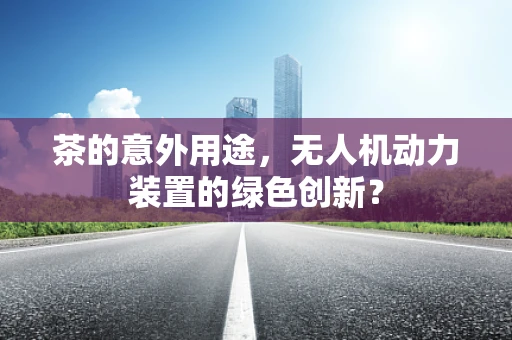 茶的意外用途，无人机动力装置的绿色创新？