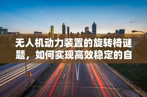 无人机动力装置的旋转椅谜题，如何实现高效稳定的自旋推进？