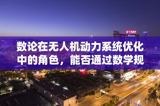 数论在无人机动力系统优化中的角色，能否通过数学规律提升飞行效率？