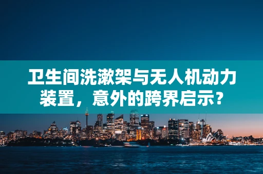 卫生间洗漱架与无人机动力装置，意外的跨界启示？