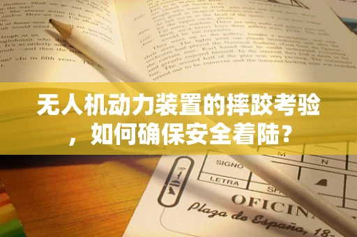 无人机动力装置的摔跤考验，如何确保安全着陆？