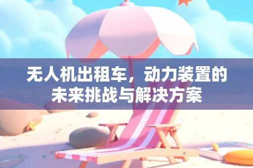 无人机出租车，动力装置的未来挑战与解决方案