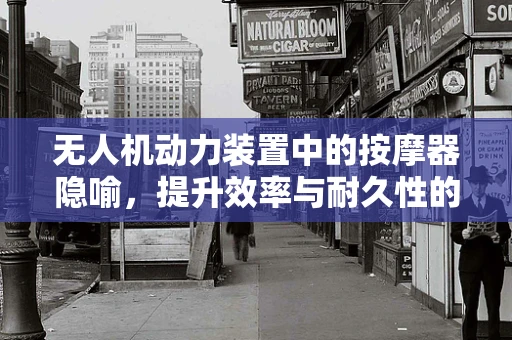 无人机动力装置中的按摩器隐喻，提升效率与耐久性的创新思路？