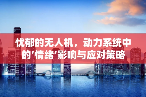 忧郁的无人机，动力系统中的‘情绪’影响与应对策略