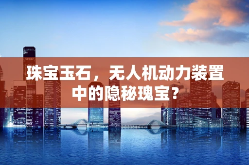 珠宝玉石，无人机动力装置中的隐秘瑰宝？