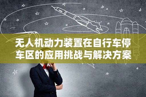 无人机动力装置在自行车停车区的应用挑战与解决方案
