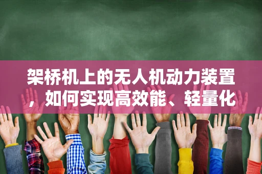 架桥机上的无人机动力装置，如何实现高效能、轻量化？