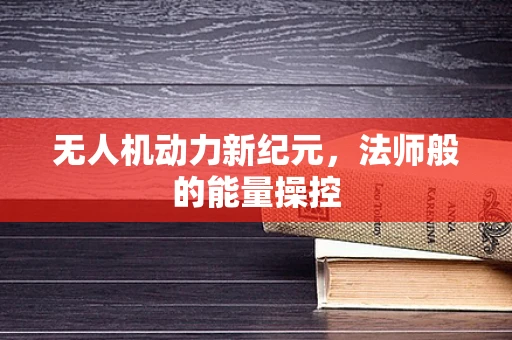 无人机动力新纪元，法师般的能量操控