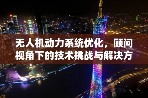 无人机动力系统优化，顾问视角下的技术挑战与解决方案