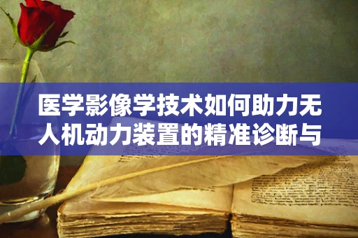 医学影像学技术如何助力无人机动力装置的精准诊断与优化？
