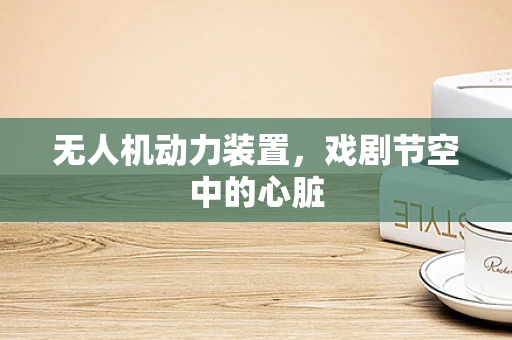 无人机动力装置，戏剧节空中的心脏