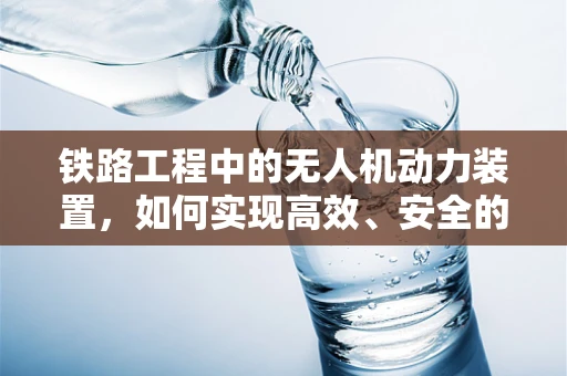 铁路工程中的无人机动力装置，如何实现高效、安全的巡检？