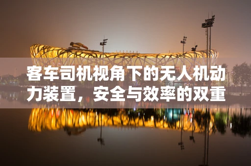 客车司机视角下的无人机动力装置，安全与效率的双重挑战