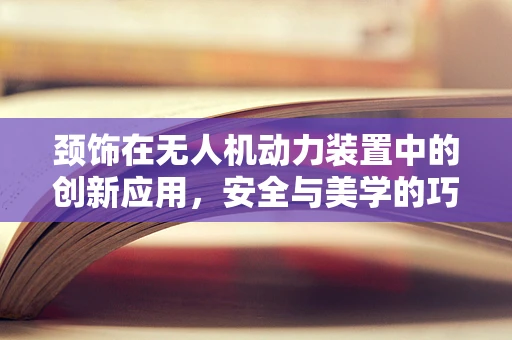 颈饰在无人机动力装置中的创新应用，安全与美学的巧妙融合