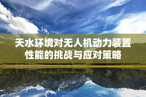 天水环境对无人机动力装置性能的挑战与应对策略