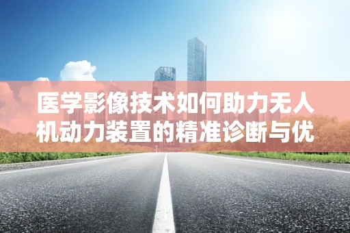 医学影像技术如何助力无人机动力装置的精准诊断与优化？