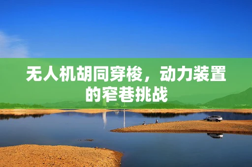 无人机胡同穿梭，动力装置的窄巷挑战