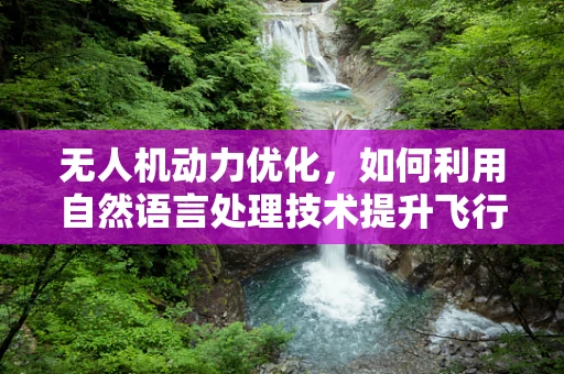 无人机动力优化，如何利用自然语言处理技术提升飞行效率？