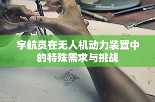 宇航员在无人机动力装置中的特殊需求与挑战
