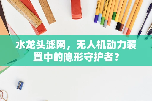 水龙头滤网，无人机动力装置中的隐形守护者？