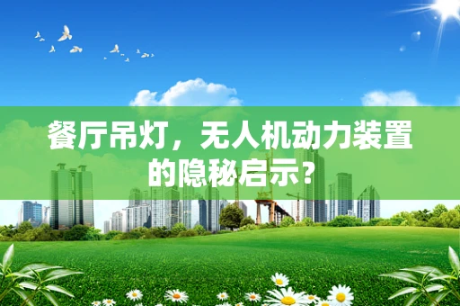 餐厅吊灯，无人机动力装置的隐秘启示？