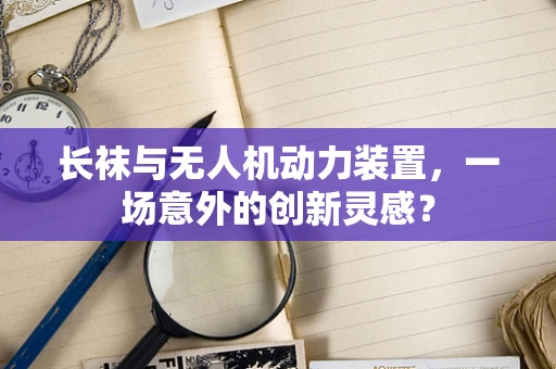 长袜与无人机动力装置，一场意外的创新灵感？