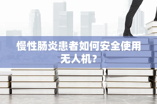 慢性肠炎患者如何安全使用无人机？