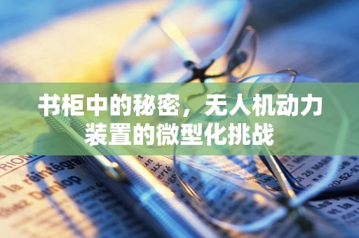 书柜中的秘密，无人机动力装置的微型化挑战