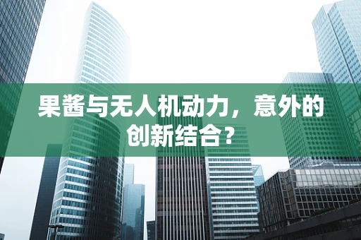 果酱与无人机动力，意外的创新结合？